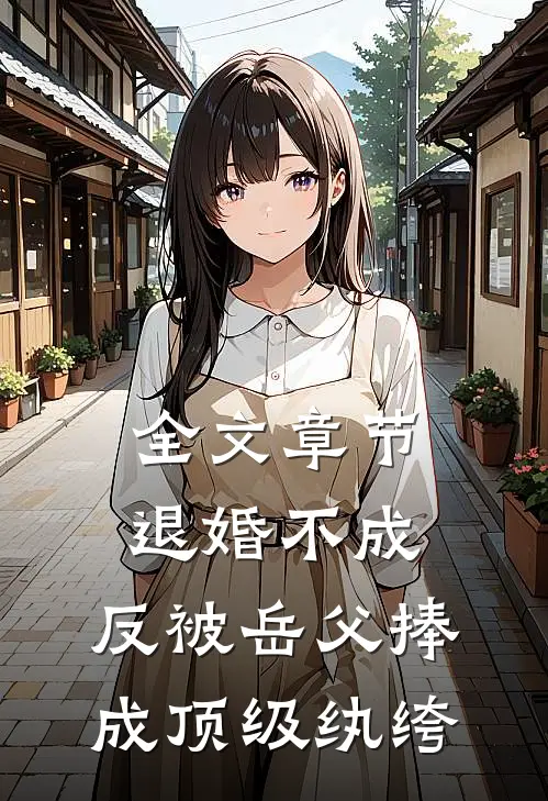 全文章节退婚不成，反被岳父捧成顶级纨绔