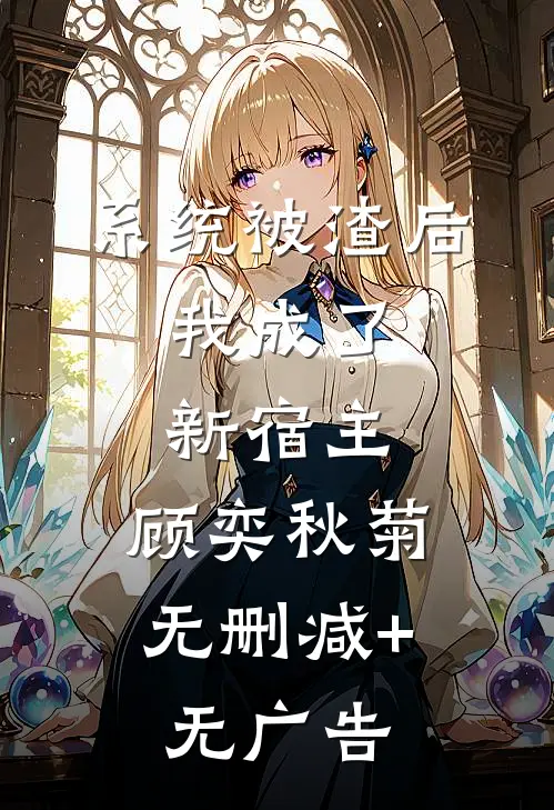 系统被渣后，我成了新宿主。顾奕秋菊无删减+无广告