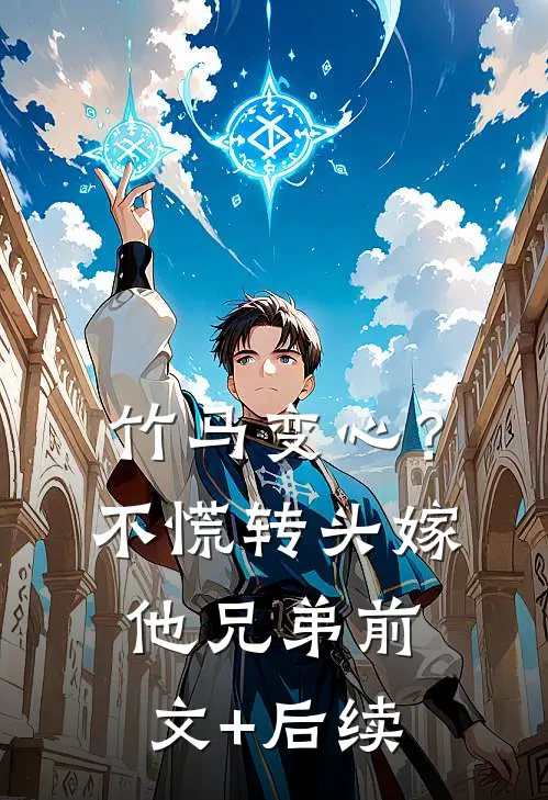 竹马变心？不慌，转头嫁他兄弟前文+后续