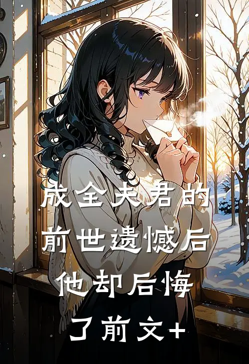 成全夫君的前世遗憾后，他却后悔了前文+