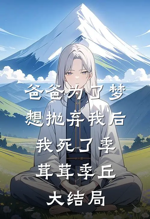 爸爸为了梦想抛弃我后，我死了季茸茸季丘大结局
