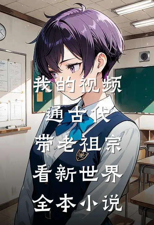 我的视频通古代，带老祖宗看新世界全本小说