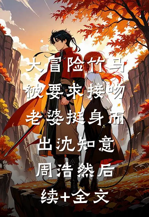 大冒险竹马被要求接吻，老婆挺身而出沈知意周浩然后续+全文