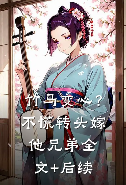 竹马变心？不慌，转头嫁他兄弟全文+后续