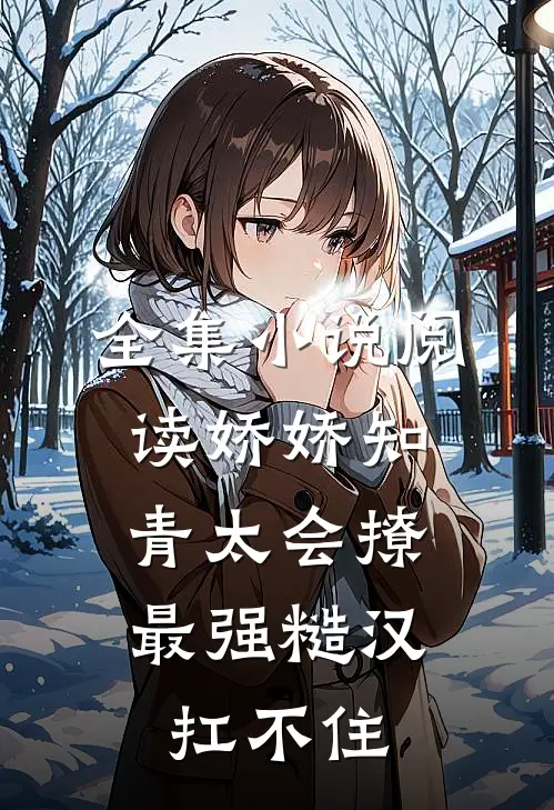 全集小说阅读娇娇知青太会撩，最强糙汉扛不住