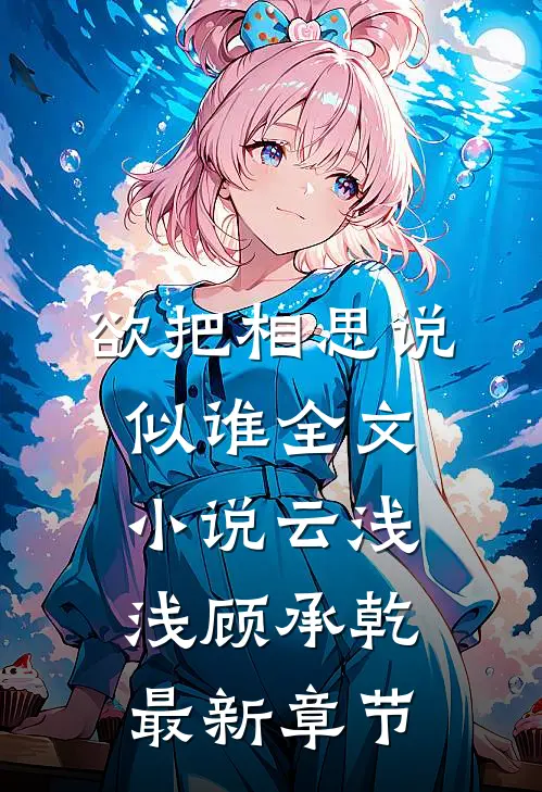 欲把相思说似谁全文小说云浅浅顾承乾最新章节