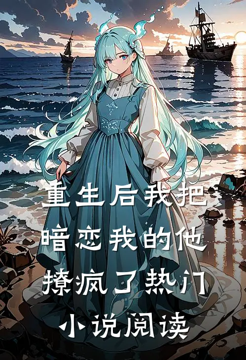 重生后我把暗恋我的他撩疯了热门小说阅读