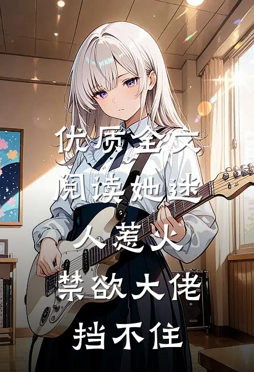优质全文阅读她迷人惹火，禁欲大佬挡不住
