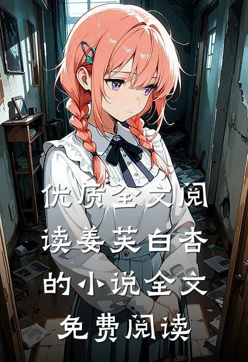 优质全文阅读姜芙白杏的小说全文免费阅读