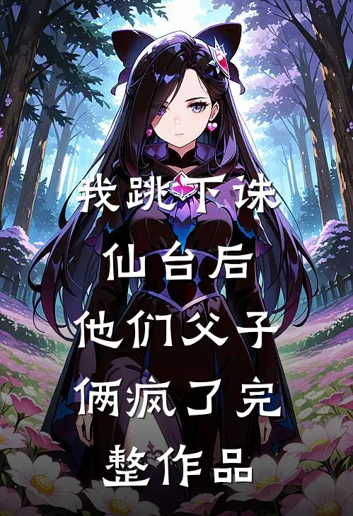 我跳下诛仙台后,他们父子俩疯了完整作品在线观看