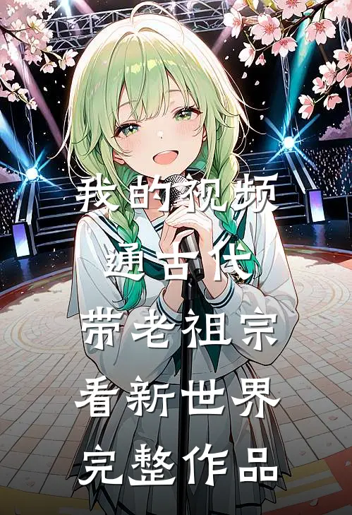 我的视频通古代，带老祖宗看新世界完整作品