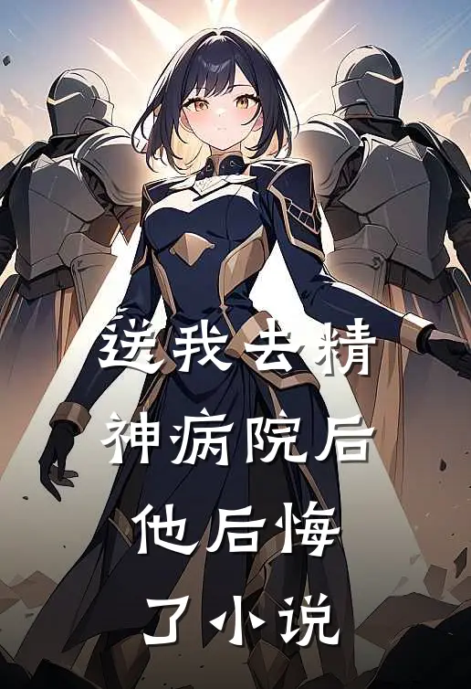 送我去精神病院后，他后悔了小说