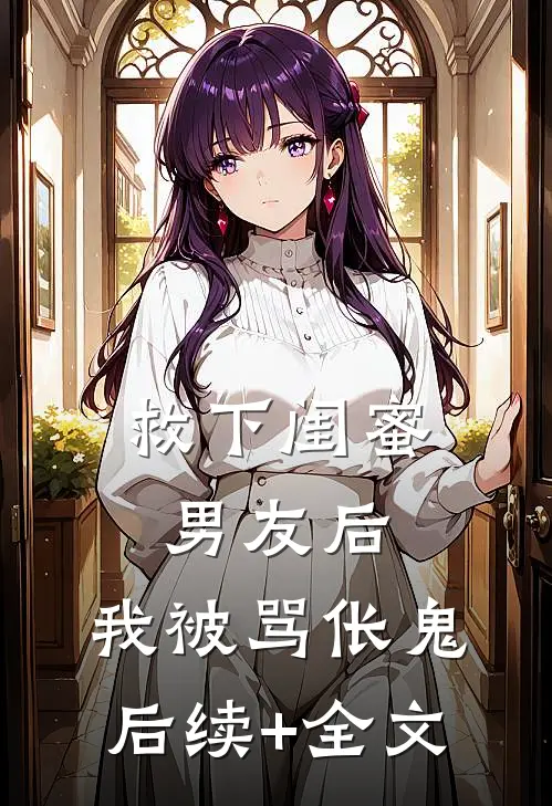救下闺蜜男友后，我被骂伥鬼后续+全文