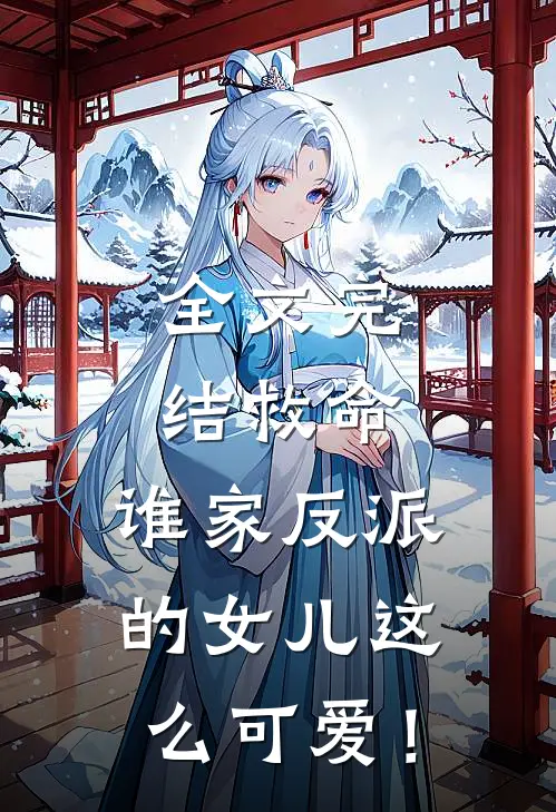 全文完结救命，谁家反派的女儿这么可爱！