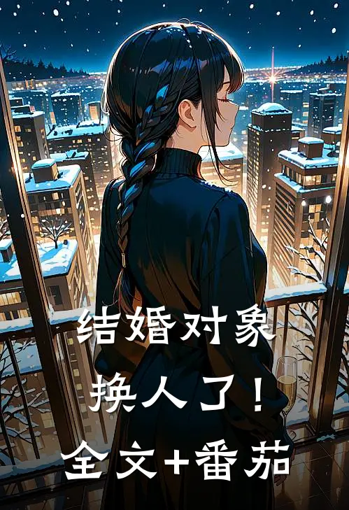 结婚对象换人了！全文+番茄