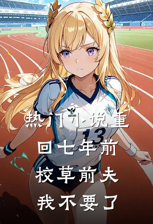 热门小说重回七年前，校草前夫我不要了