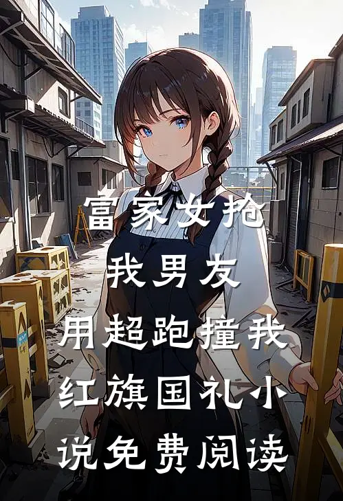 富家女抢我男友，用超跑撞我红旗国礼小说免费阅读