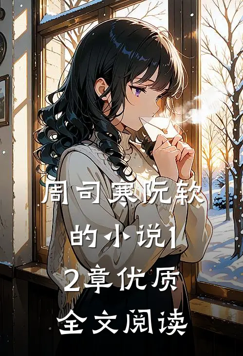 周司寒阮软的小说12章优质全文阅读