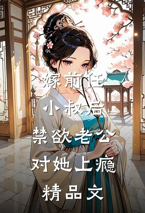 嫁前任小叔后，禁欲老公对她上瘾精品文