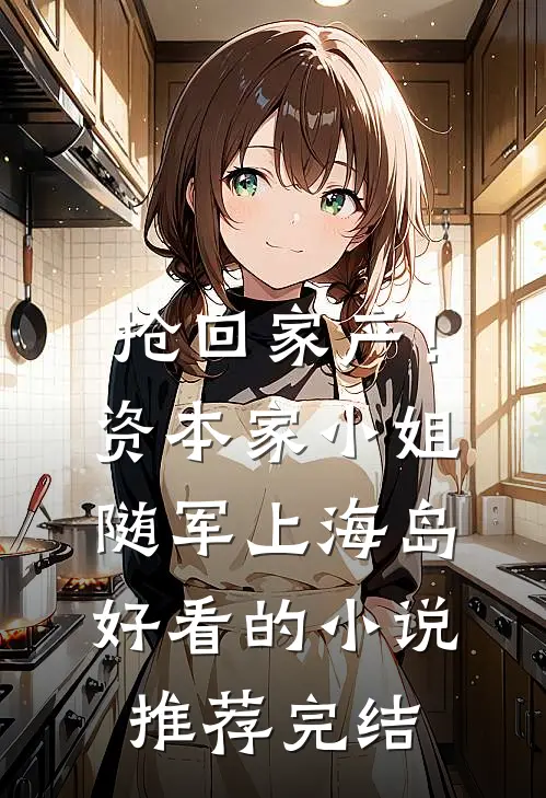 抢回家产！资本家小姐随军上海岛好看的小说推荐完结