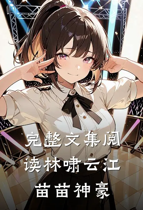 完整文集阅读林啸云江苗苗神豪