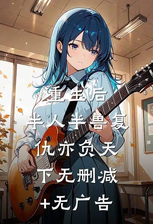 重生后，半人半兽复仇亦负天下无删减+无广告