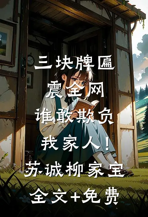 三块牌匾震全网，谁敢欺负我家人！苏诚柳家宝全文+免费