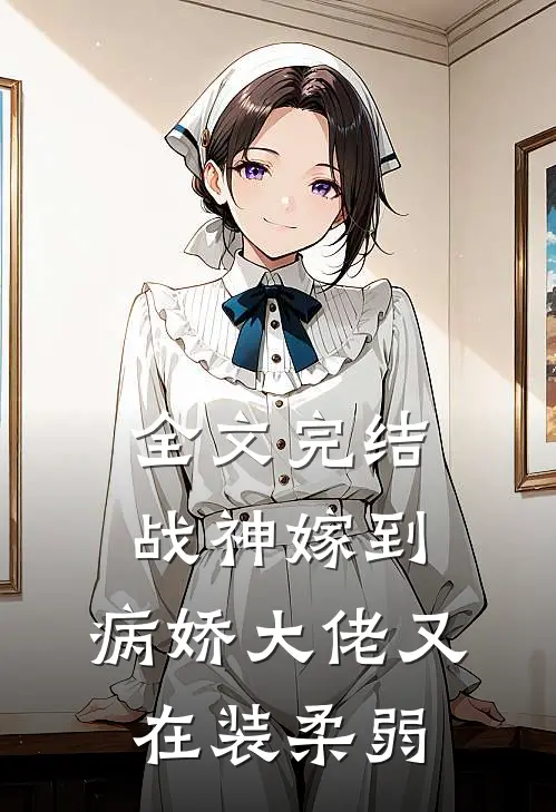 全文完结战神嫁到：病娇大佬又在装柔弱