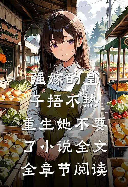 强嫁的皇子捂不热，重生她不要了小说全文全章节阅读