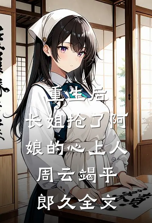 重生后，长姐抢了阿娘的心上人周云竭平郎久全文