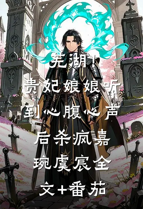 芜湖！贵妃娘娘听到心腹心声后杀疯嘉琬虞宸全文+番茄