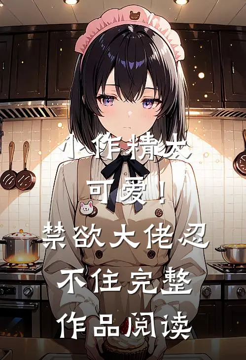 小作精太可爱！禁欲大佬忍不住完整作品阅读