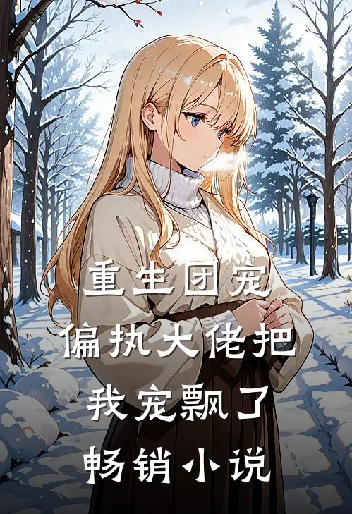 重生团宠：偏执大佬把我宠飘了畅销小说
