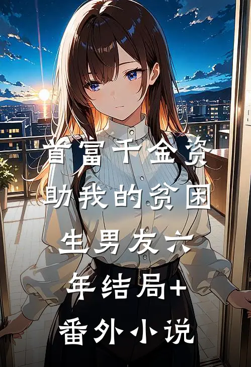 首富千金资助我的贫困生男友六年结局+番外小说