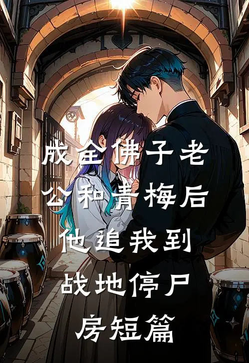 成全佛子老公和青梅后，他追我到战地停尸房短篇