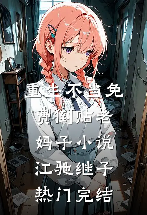 重生不当免费倒贴老妈子小说江驰继子热门完结
