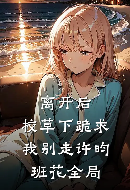 离开后，校草下跪求我别走许昀班花全局