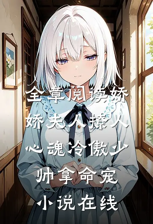 全章阅读娇娇夫人撩人心魂 冷傲少帅拿命宠小说在线