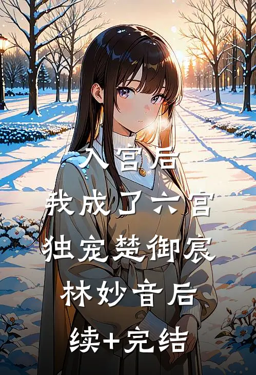 入宫后，我成了六宫独宠楚御宸林妙音后续+完结