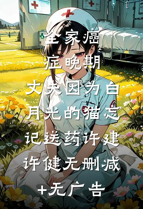 全家癌症晚期，丈夫因为白月光的猫忘记送药许建许健无删减+无广告