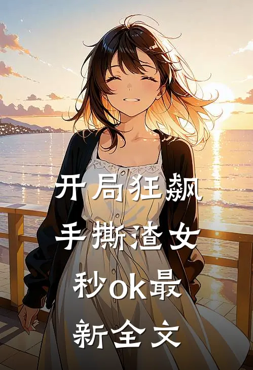 开局狂飙，手撕渣女秒ok最新全文