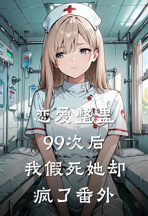 恋爱整蛊99次后,我假死她却疯了番外