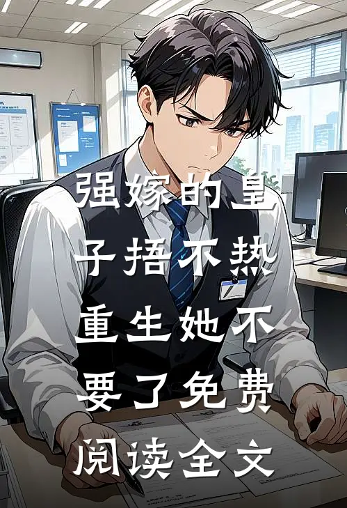 强嫁的皇子捂不热，重生她不要了免费阅读全文