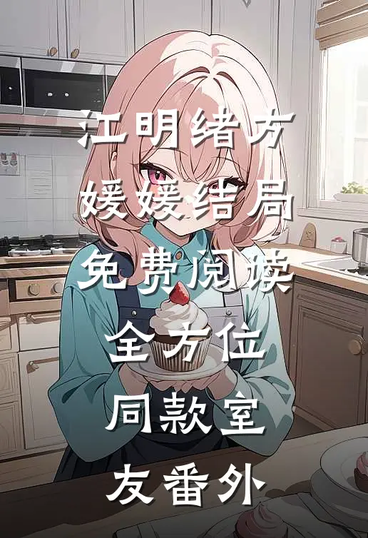 江明绪方媛媛结局免费阅读全方位同款室友番外