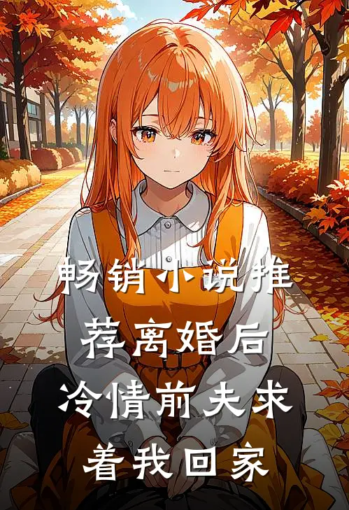 畅销小说推荐离婚后，冷情前夫求着我回家