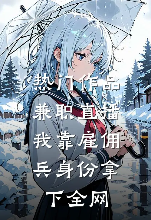 热门作品兼职直播：我靠雇佣兵身份拿下全网