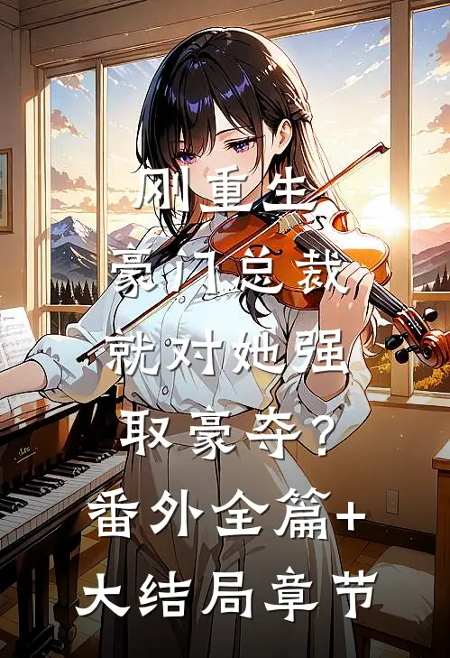 刚重生，豪门总裁就对她强取豪夺？番外全篇+大结局章节