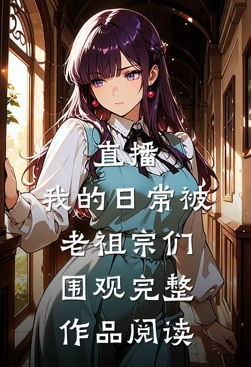 直播：我的日常被老祖宗们围观完整作品阅读