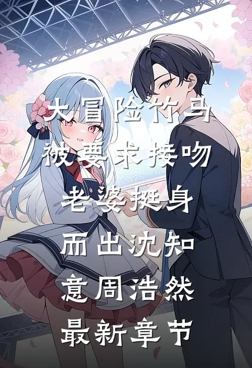 大冒险竹马被要求接吻，老婆挺身而出沈知意周浩然最新章节
