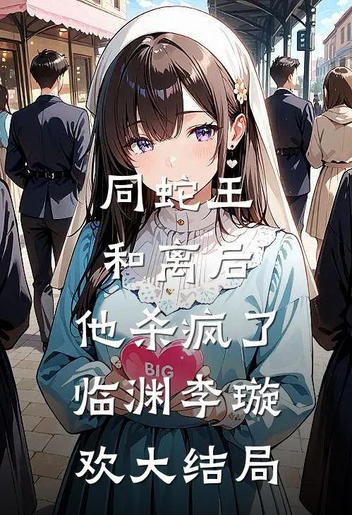 同蛇王和离后，他杀疯了临渊李璇欢大结局